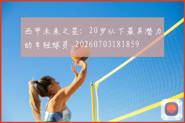 西甲未来之星:20岁以下最具潜力的年轻球员_20260703181859