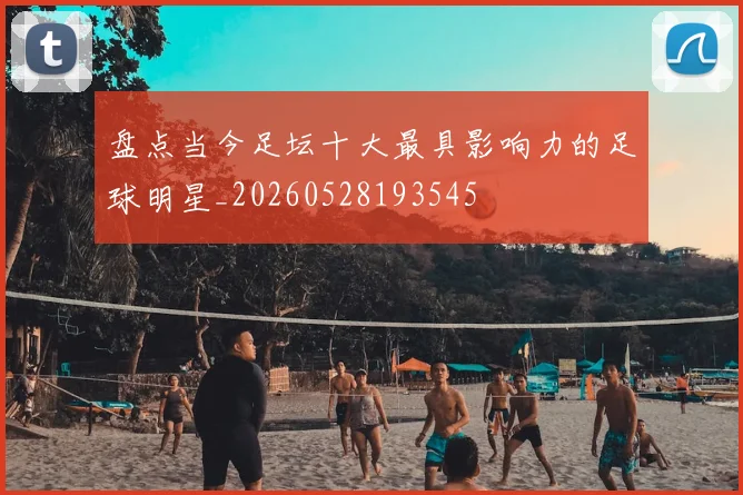 盘点当今足坛十大最具影响力的足球明星_20260528193545