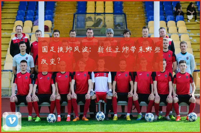 国足换帅风波:新任主帅带来哪些改变?
