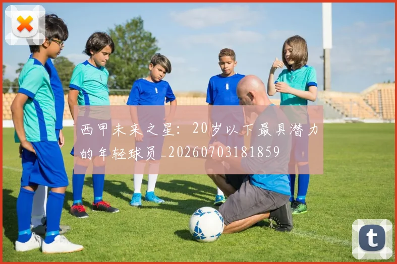 西甲未来之星：20岁以下最具潜力的年轻球员_20260703181859