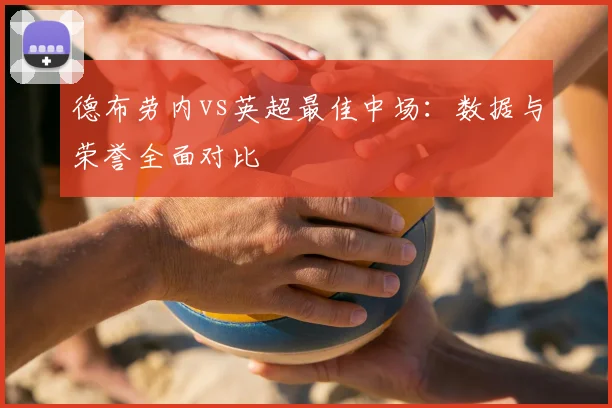 德布劳内vs英超最佳中场：数据与荣誉全面对比