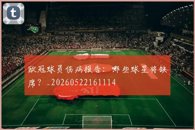 欧冠球员伤病报告:哪些球星将缺席?_20260522161114