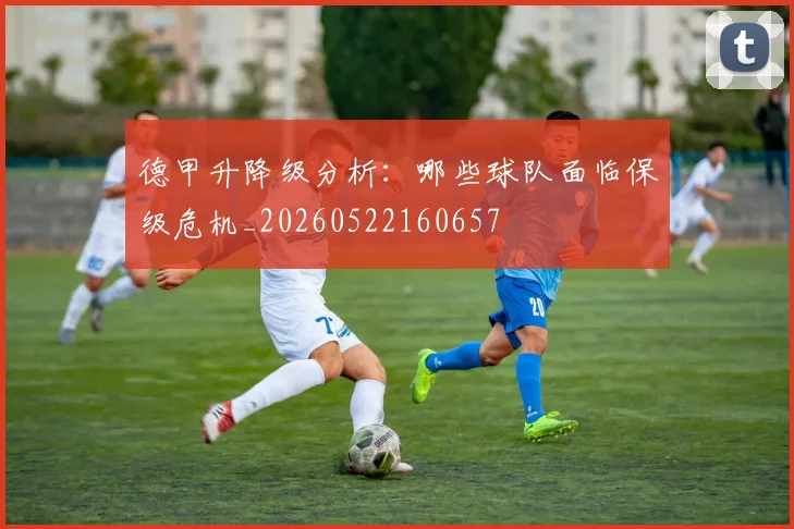 德甲升降级分析:哪些球队面临保级危机_20260522160657