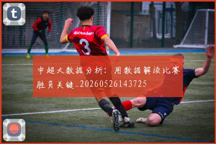 中超大数据分析：用数据解读比赛胜负关键_20260526143725