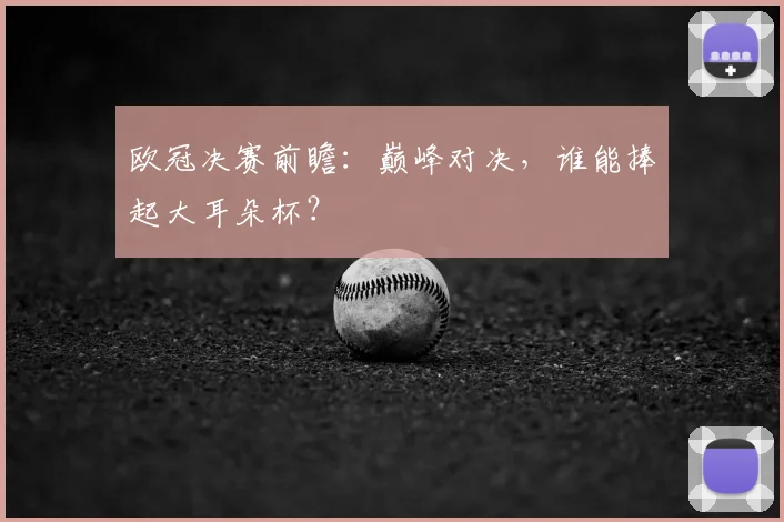 欧冠决赛前瞻：巅峰对决，谁能捧起大耳朵杯？