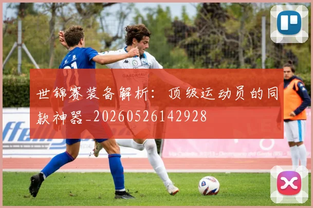 世锦赛装备解析:顶级运动员的同款神器_20260526142928