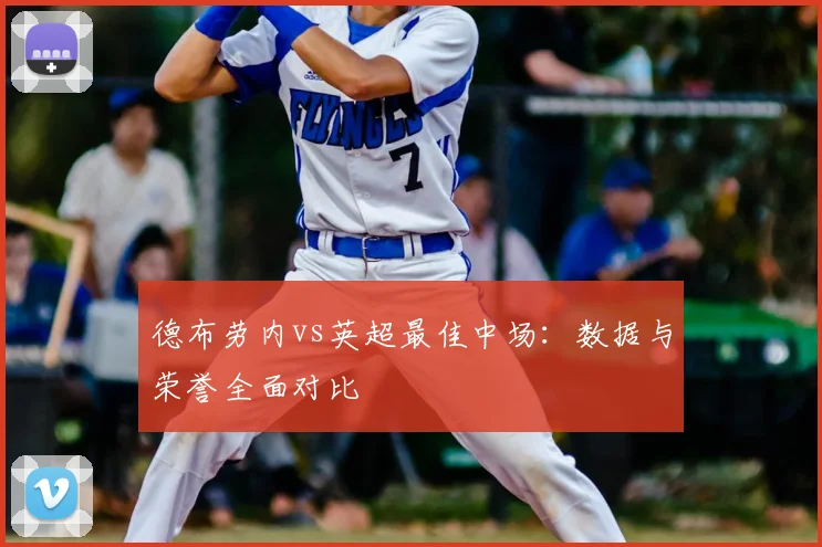 德布劳内vs英超最佳中场：数据与荣誉全面对比