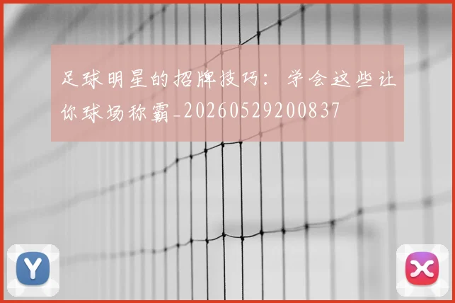 足球明星的招牌技巧：学会这些让你球场称霸_20260529200837