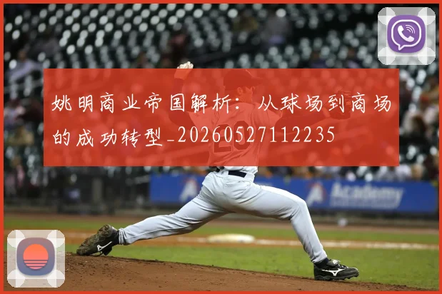 姚明商业帝国解析：从球场到商场的成功转型_20260527112235