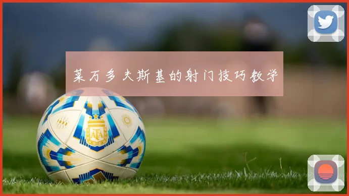 莱万多夫斯基的射门技巧教学